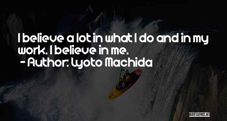 Lyoto Machida Quotes: I Believe A Lot In What I Do And In My Work. I Believe In Me.