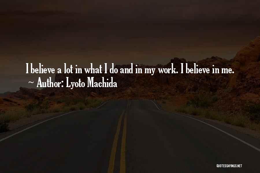 Lyoto Machida Quotes: I Believe A Lot In What I Do And In My Work. I Believe In Me.