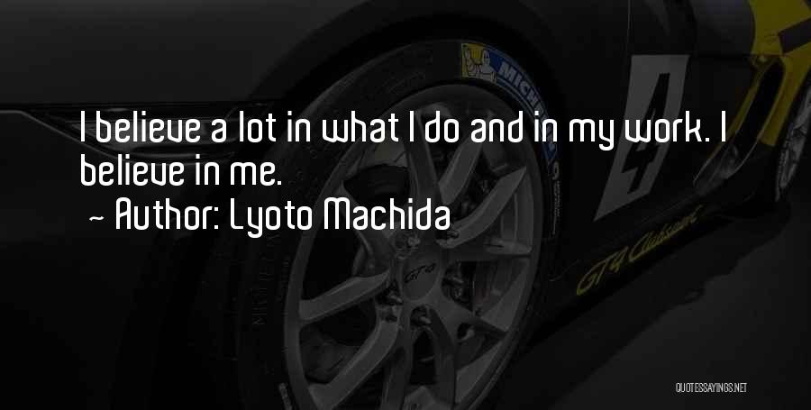 Lyoto Machida Quotes: I Believe A Lot In What I Do And In My Work. I Believe In Me.