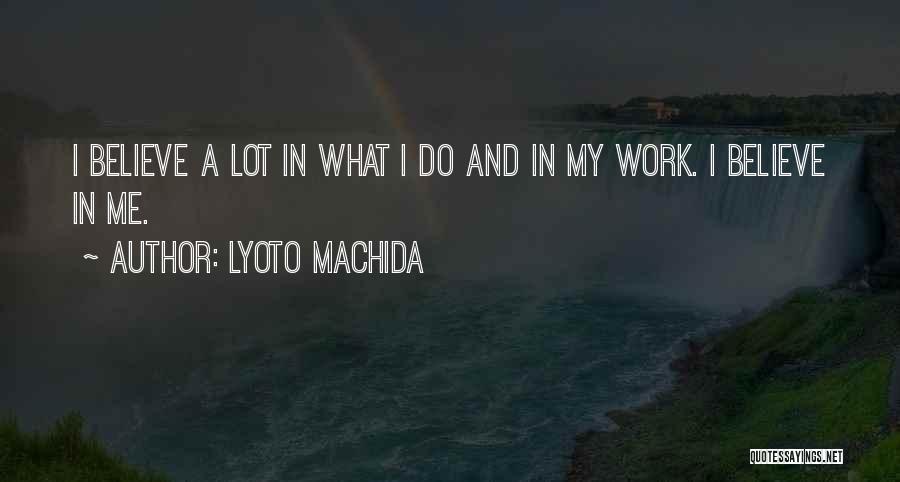 Lyoto Machida Quotes: I Believe A Lot In What I Do And In My Work. I Believe In Me.