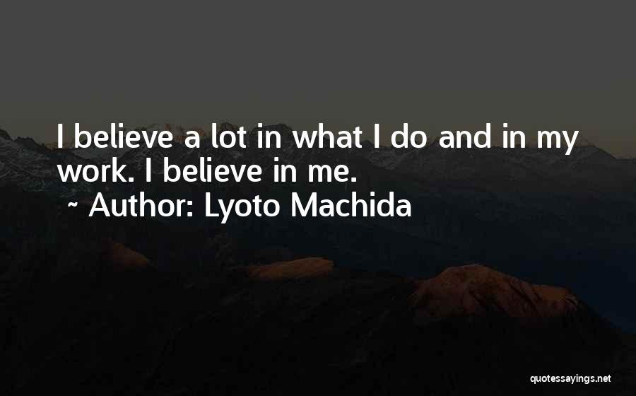 Lyoto Machida Quotes: I Believe A Lot In What I Do And In My Work. I Believe In Me.