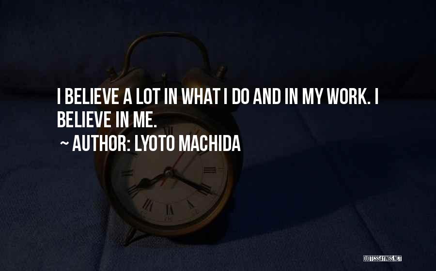 Lyoto Machida Quotes: I Believe A Lot In What I Do And In My Work. I Believe In Me.