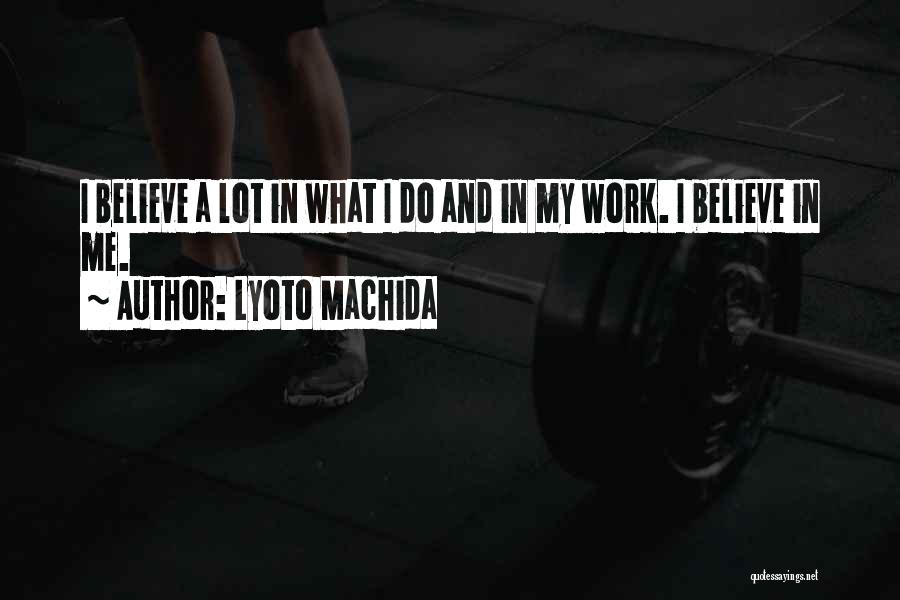 Lyoto Machida Quotes: I Believe A Lot In What I Do And In My Work. I Believe In Me.