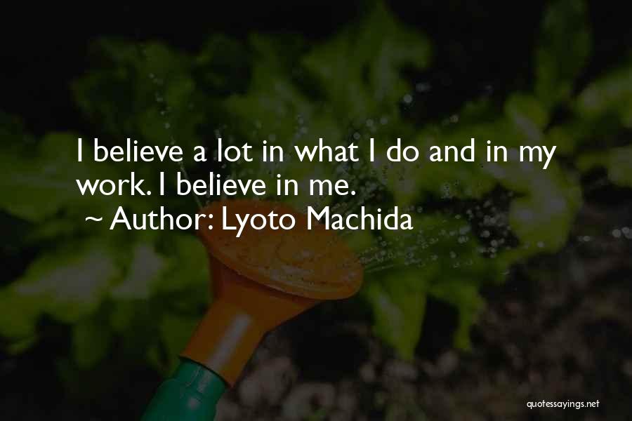 Lyoto Machida Quotes: I Believe A Lot In What I Do And In My Work. I Believe In Me.