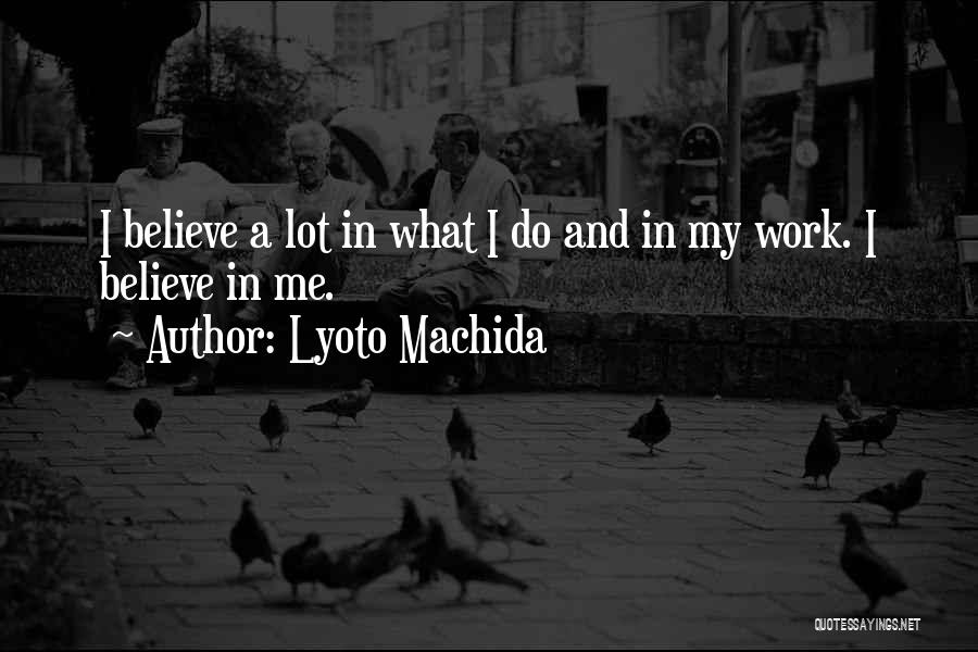 Lyoto Machida Quotes: I Believe A Lot In What I Do And In My Work. I Believe In Me.