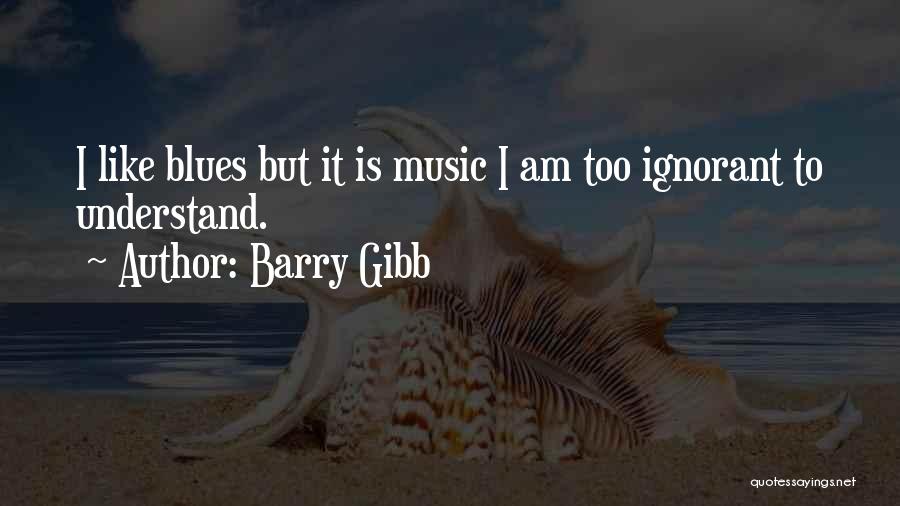 Barry Gibb Quotes: I Like Blues But It Is Music I Am Too Ignorant To Understand.