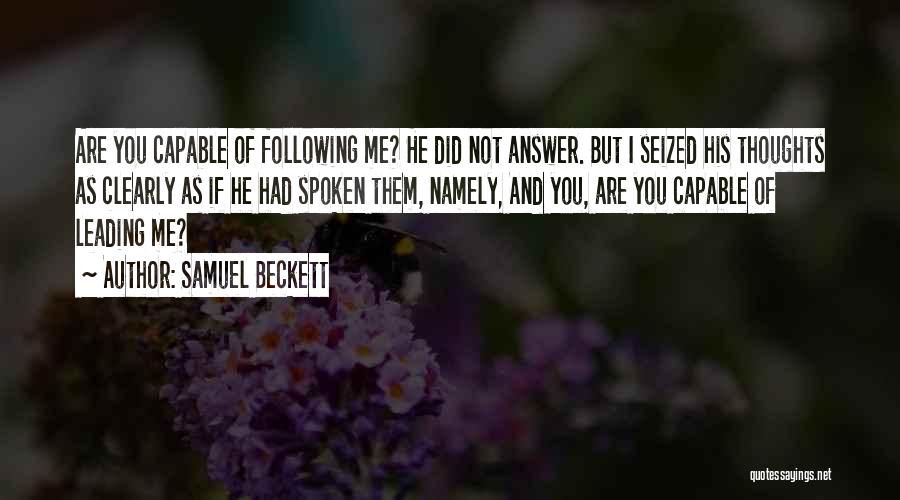 Samuel Beckett Quotes: Are You Capable Of Following Me? He Did Not Answer. But I Seized His Thoughts As Clearly As If He