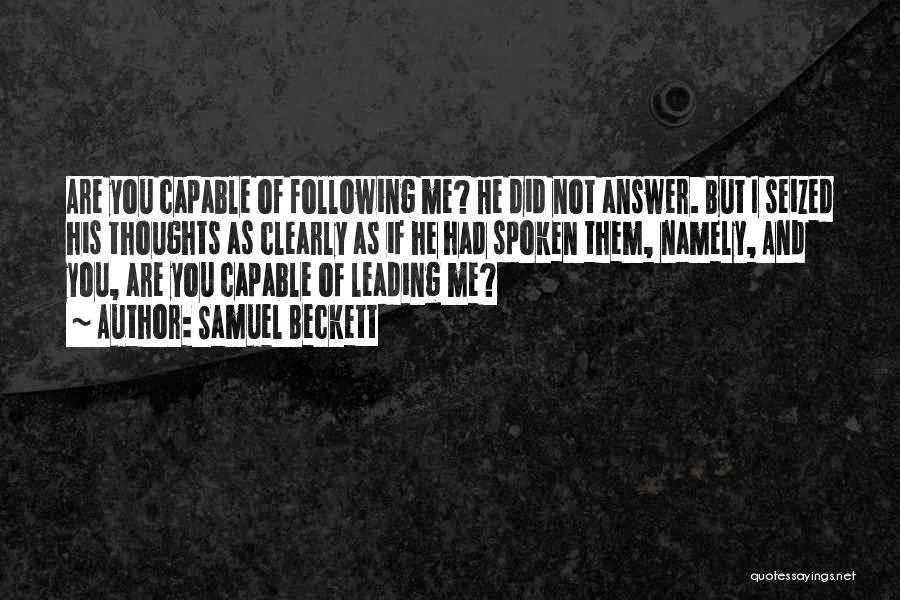 Samuel Beckett Quotes: Are You Capable Of Following Me? He Did Not Answer. But I Seized His Thoughts As Clearly As If He