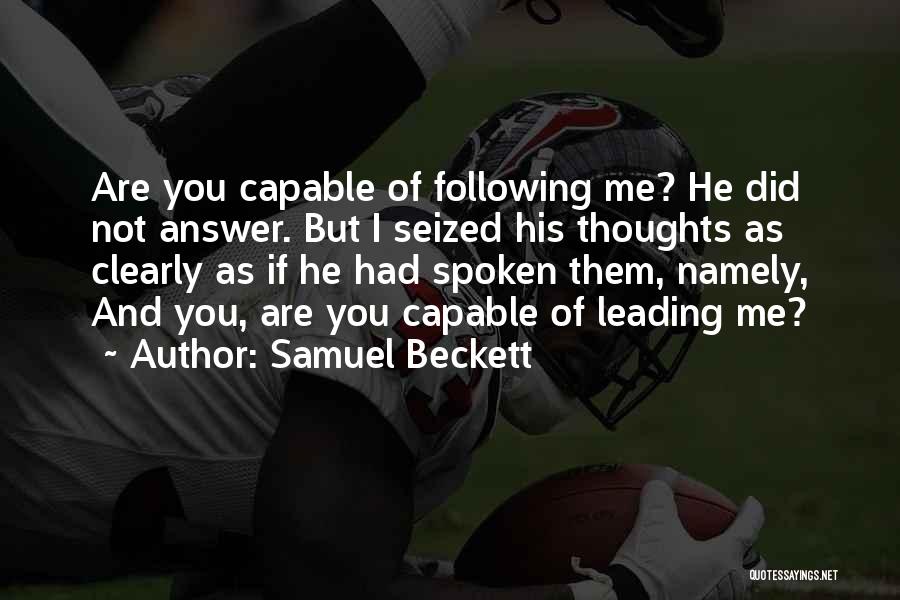 Samuel Beckett Quotes: Are You Capable Of Following Me? He Did Not Answer. But I Seized His Thoughts As Clearly As If He
