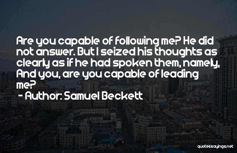 Samuel Beckett Quotes: Are You Capable Of Following Me? He Did Not Answer. But I Seized His Thoughts As Clearly As If He