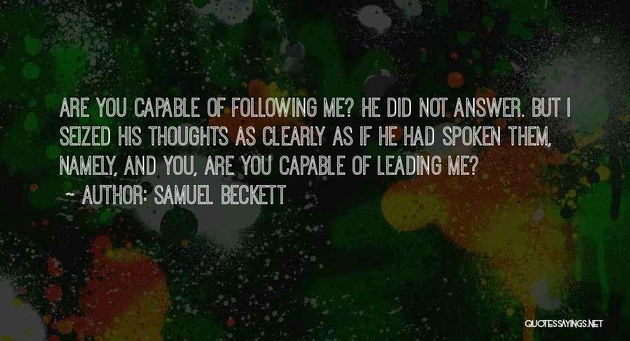 Samuel Beckett Quotes: Are You Capable Of Following Me? He Did Not Answer. But I Seized His Thoughts As Clearly As If He