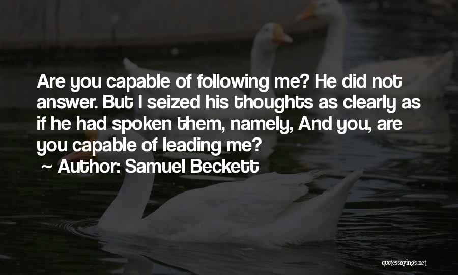 Samuel Beckett Quotes: Are You Capable Of Following Me? He Did Not Answer. But I Seized His Thoughts As Clearly As If He