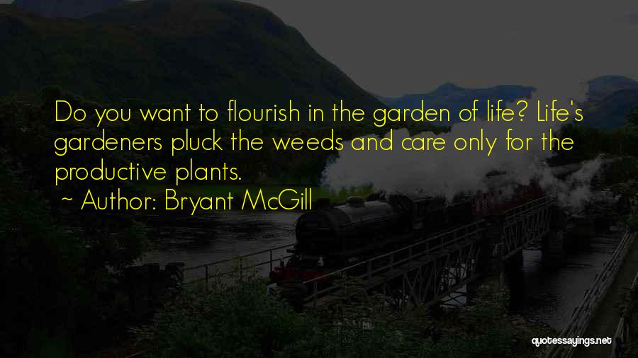 Bryant McGill Quotes: Do You Want To Flourish In The Garden Of Life? Life's Gardeners Pluck The Weeds And Care Only For The