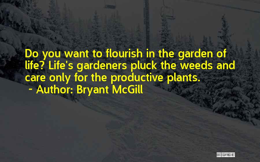 Bryant McGill Quotes: Do You Want To Flourish In The Garden Of Life? Life's Gardeners Pluck The Weeds And Care Only For The