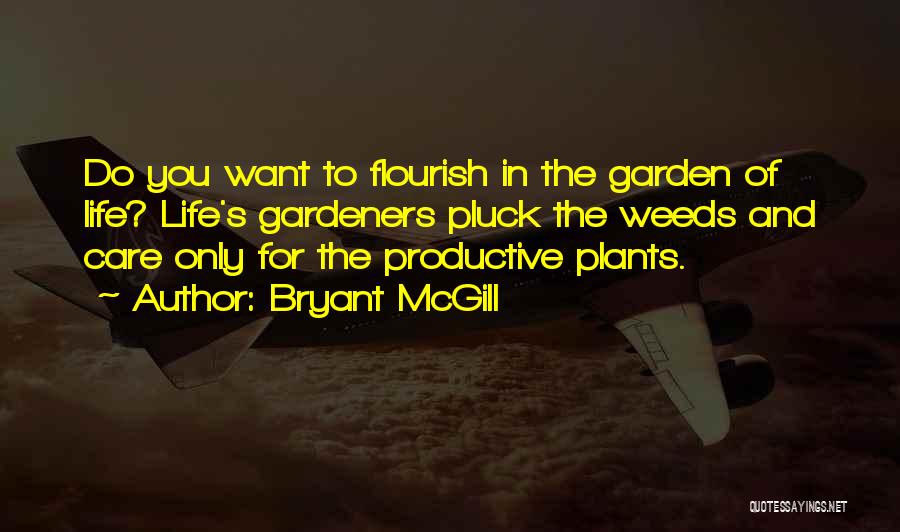 Bryant McGill Quotes: Do You Want To Flourish In The Garden Of Life? Life's Gardeners Pluck The Weeds And Care Only For The