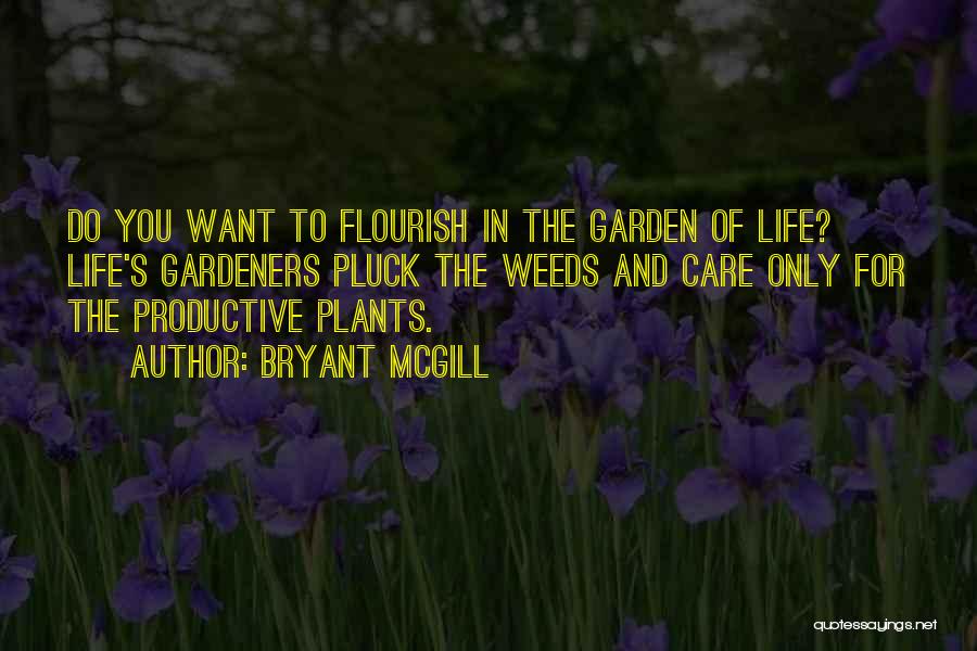 Bryant McGill Quotes: Do You Want To Flourish In The Garden Of Life? Life's Gardeners Pluck The Weeds And Care Only For The