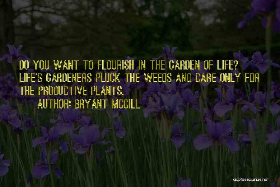 Bryant McGill Quotes: Do You Want To Flourish In The Garden Of Life? Life's Gardeners Pluck The Weeds And Care Only For The