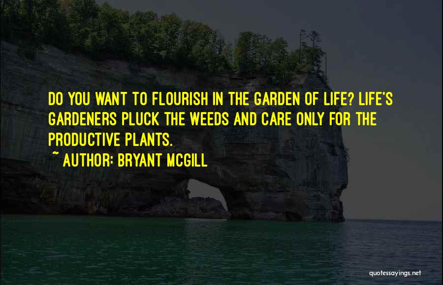 Bryant McGill Quotes: Do You Want To Flourish In The Garden Of Life? Life's Gardeners Pluck The Weeds And Care Only For The