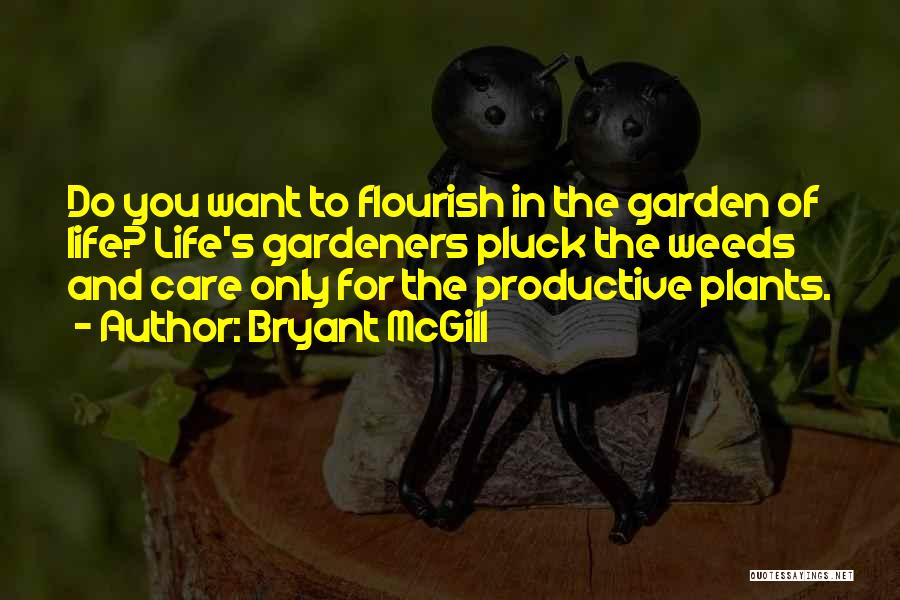 Bryant McGill Quotes: Do You Want To Flourish In The Garden Of Life? Life's Gardeners Pluck The Weeds And Care Only For The