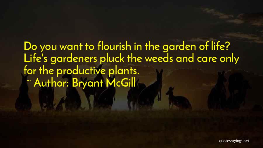 Bryant McGill Quotes: Do You Want To Flourish In The Garden Of Life? Life's Gardeners Pluck The Weeds And Care Only For The