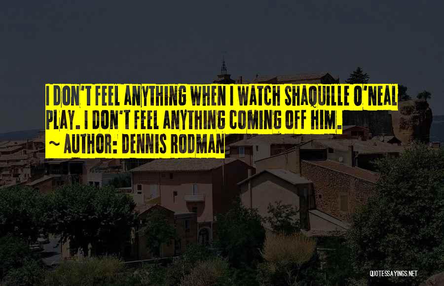 Dennis Rodman Quotes: I Don't Feel Anything When I Watch Shaquille O'neal Play. I Don't Feel Anything Coming Off Him.