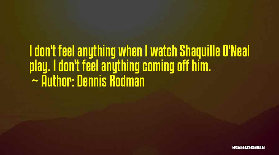 Dennis Rodman Quotes: I Don't Feel Anything When I Watch Shaquille O'neal Play. I Don't Feel Anything Coming Off Him.