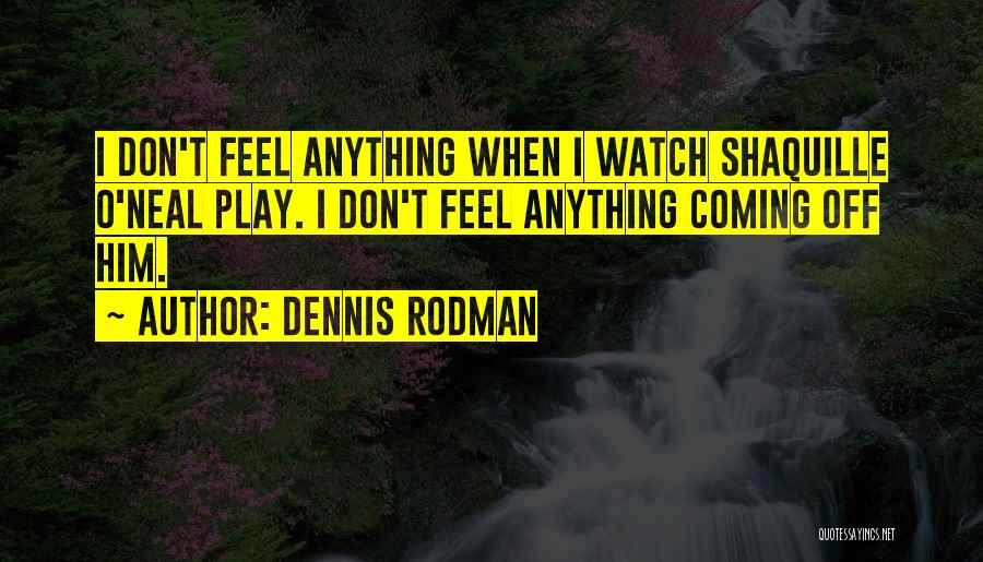 Dennis Rodman Quotes: I Don't Feel Anything When I Watch Shaquille O'neal Play. I Don't Feel Anything Coming Off Him.