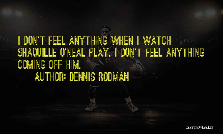 Dennis Rodman Quotes: I Don't Feel Anything When I Watch Shaquille O'neal Play. I Don't Feel Anything Coming Off Him.