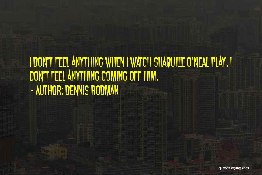 Dennis Rodman Quotes: I Don't Feel Anything When I Watch Shaquille O'neal Play. I Don't Feel Anything Coming Off Him.