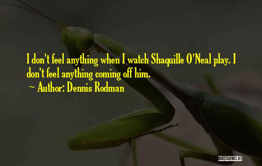 Dennis Rodman Quotes: I Don't Feel Anything When I Watch Shaquille O'neal Play. I Don't Feel Anything Coming Off Him.