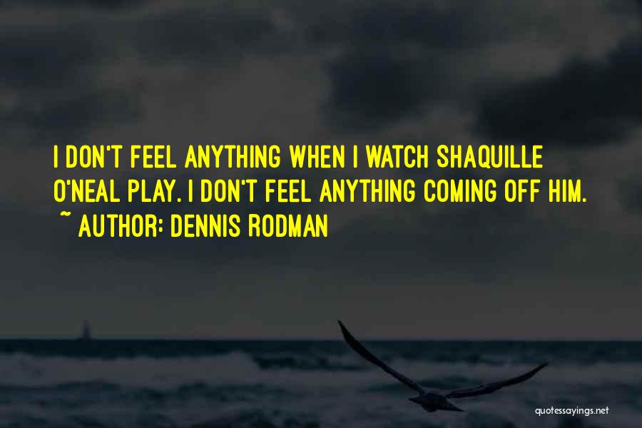 Dennis Rodman Quotes: I Don't Feel Anything When I Watch Shaquille O'neal Play. I Don't Feel Anything Coming Off Him.
