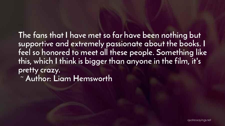 Liam Hemsworth Quotes: The Fans That I Have Met So Far Have Been Nothing But Supportive And Extremely Passionate About The Books. I