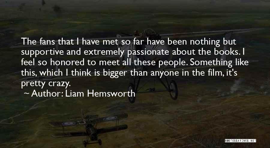 Liam Hemsworth Quotes: The Fans That I Have Met So Far Have Been Nothing But Supportive And Extremely Passionate About The Books. I