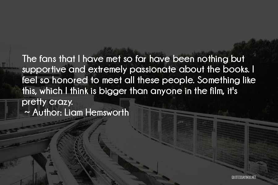 Liam Hemsworth Quotes: The Fans That I Have Met So Far Have Been Nothing But Supportive And Extremely Passionate About The Books. I