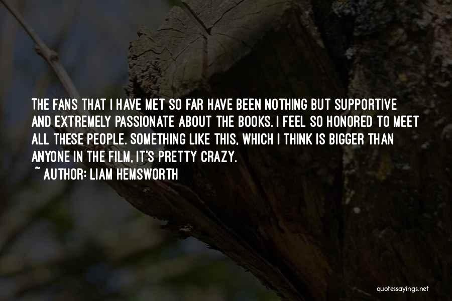 Liam Hemsworth Quotes: The Fans That I Have Met So Far Have Been Nothing But Supportive And Extremely Passionate About The Books. I