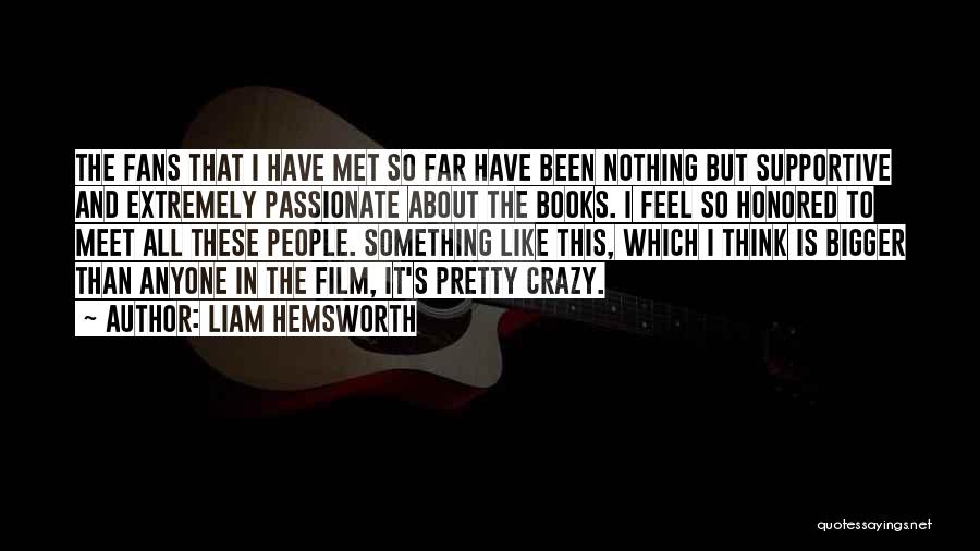 Liam Hemsworth Quotes: The Fans That I Have Met So Far Have Been Nothing But Supportive And Extremely Passionate About The Books. I