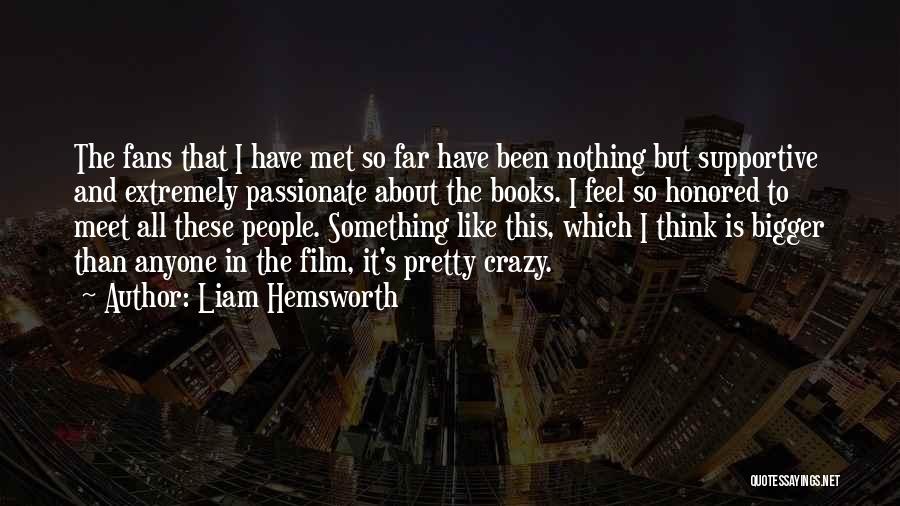 Liam Hemsworth Quotes: The Fans That I Have Met So Far Have Been Nothing But Supportive And Extremely Passionate About The Books. I