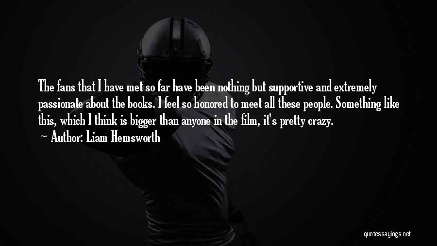 Liam Hemsworth Quotes: The Fans That I Have Met So Far Have Been Nothing But Supportive And Extremely Passionate About The Books. I