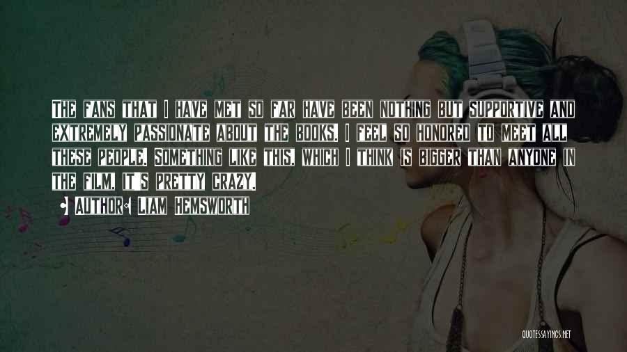 Liam Hemsworth Quotes: The Fans That I Have Met So Far Have Been Nothing But Supportive And Extremely Passionate About The Books. I