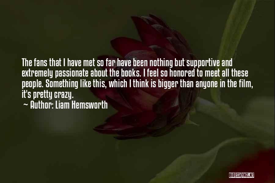 Liam Hemsworth Quotes: The Fans That I Have Met So Far Have Been Nothing But Supportive And Extremely Passionate About The Books. I