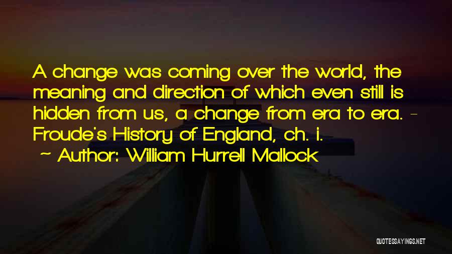 William Hurrell Mallock Quotes: A Change Was Coming Over The World, The Meaning And Direction Of Which Even Still Is Hidden From Us, A