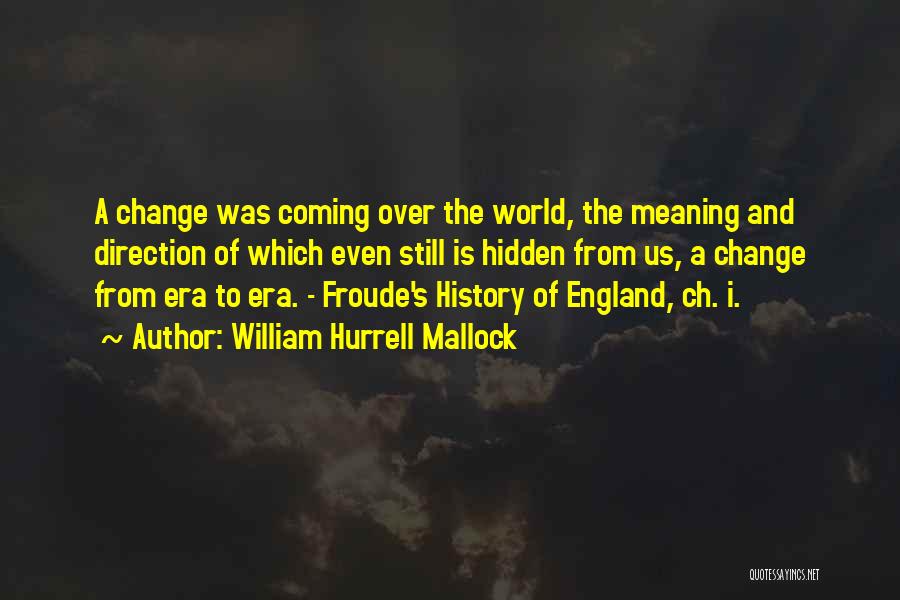 William Hurrell Mallock Quotes: A Change Was Coming Over The World, The Meaning And Direction Of Which Even Still Is Hidden From Us, A