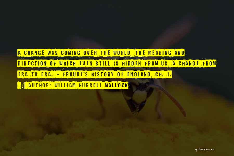 William Hurrell Mallock Quotes: A Change Was Coming Over The World, The Meaning And Direction Of Which Even Still Is Hidden From Us, A