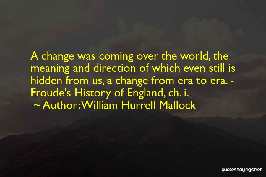 William Hurrell Mallock Quotes: A Change Was Coming Over The World, The Meaning And Direction Of Which Even Still Is Hidden From Us, A
