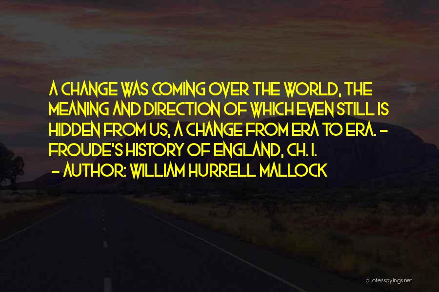 William Hurrell Mallock Quotes: A Change Was Coming Over The World, The Meaning And Direction Of Which Even Still Is Hidden From Us, A