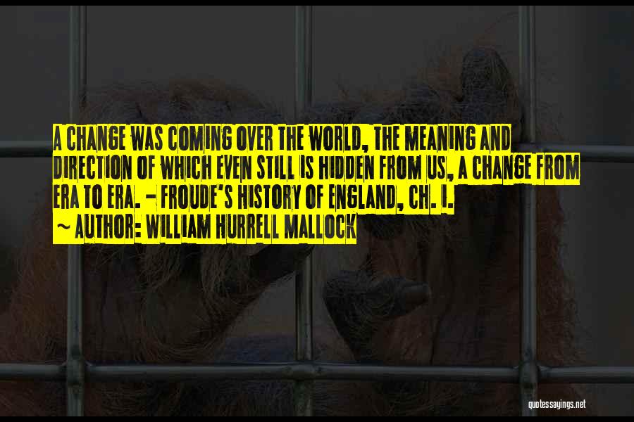 William Hurrell Mallock Quotes: A Change Was Coming Over The World, The Meaning And Direction Of Which Even Still Is Hidden From Us, A