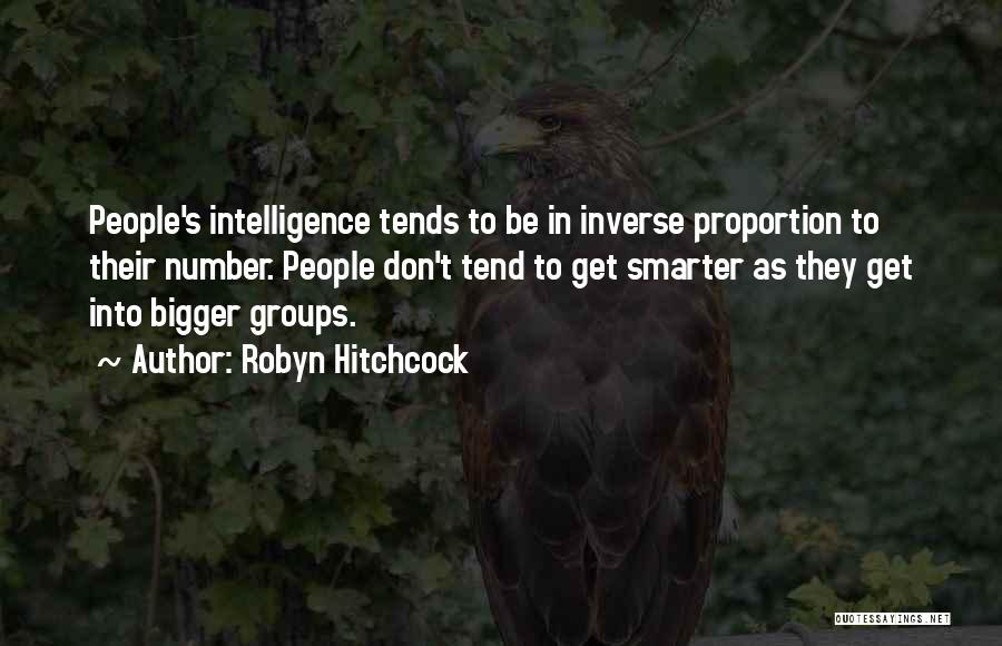 Robyn Hitchcock Quotes: People's Intelligence Tends To Be In Inverse Proportion To Their Number. People Don't Tend To Get Smarter As They Get