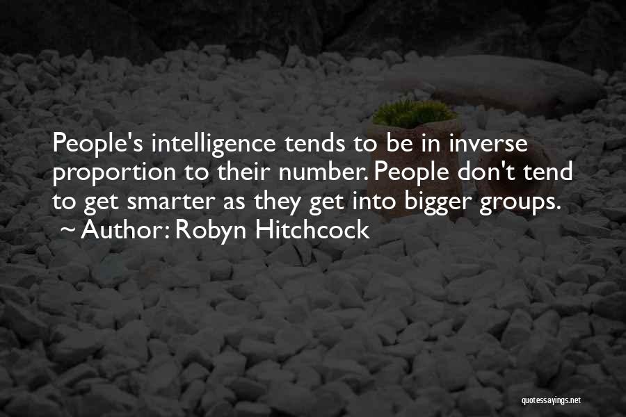 Robyn Hitchcock Quotes: People's Intelligence Tends To Be In Inverse Proportion To Their Number. People Don't Tend To Get Smarter As They Get