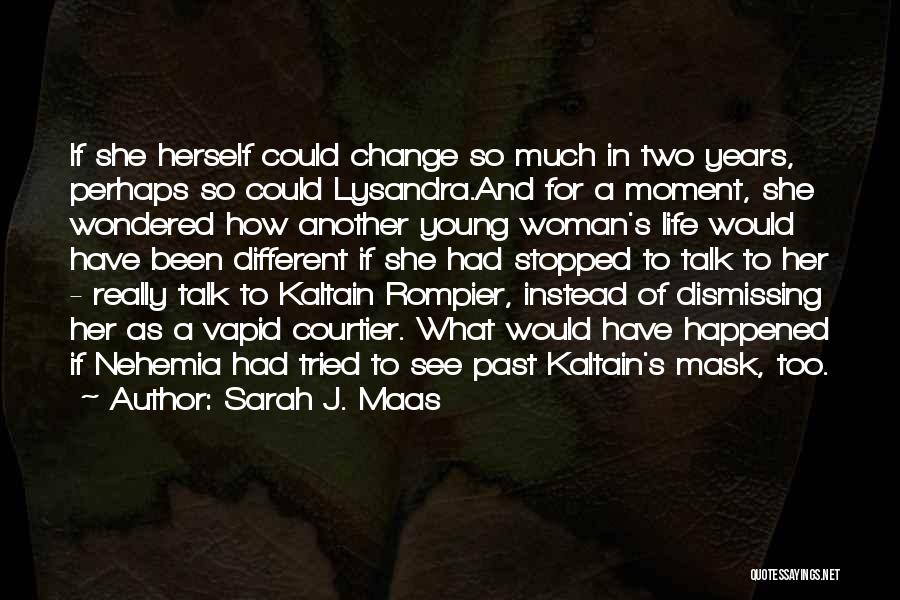 Sarah J. Maas Quotes: If She Herself Could Change So Much In Two Years, Perhaps So Could Lysandra.and For A Moment, She Wondered How