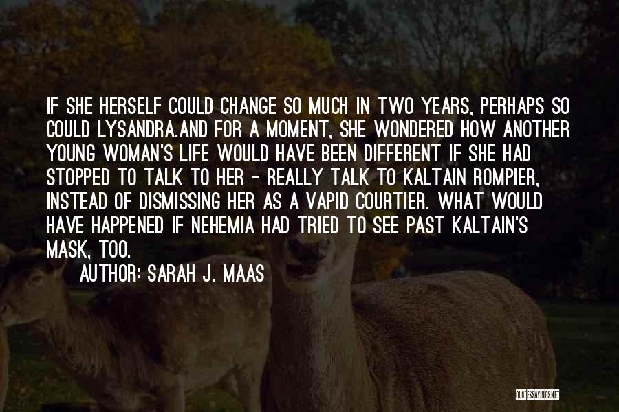 Sarah J. Maas Quotes: If She Herself Could Change So Much In Two Years, Perhaps So Could Lysandra.and For A Moment, She Wondered How